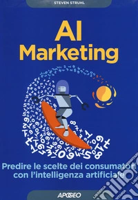 AI marketing. Predire le scelte dei consumatori con l'intelligenza artificiale libro