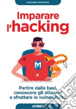 Imparare l'hacking. Partire dalle basi, conoscere gli attacchi e sfruttare le vulnerabilità libro