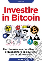 Investire in bitcoin. Piccolo manuale per divertirsi e guadagnare in sicurezza con le criptovalute libro