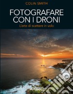 Fotografare con i droni. L'arte di scattare in volo libro