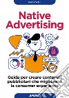 Native advertising. Guida per creare contenuti pubblicitari che migliorano la consumer experience libro