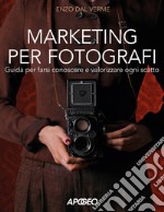 Marketing per fotografi. Guida per farsi conoscere e valorizzare ogni scatto libro