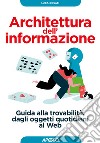 Architettura dell'informazione. Guida alla trovabilità, dagli oggetti quotidiani al web libro