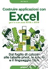 Costruire applicazioni con Excel per le versioni 2016 e 2019. Dal foglio di calcolo alle tabelle pivot, le macro e il linguaggio VBA libro di Davis Mike