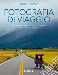 Fotografia di viaggio. Imparare a raccontare il mondo con le immagini