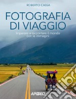 Fotografia di viaggio. Imparare a raccontare il mondo con le immagini libro