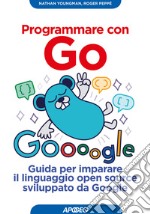 Programmare con Go. Guida per imparare il linguaggio open source sviluppato da Google libro