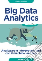 Big Data Analytics. Analizzare e interpretare dati con il machine learning libro