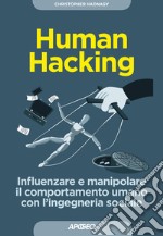 Human hacking. Influenzare e manipolare il comportamento umano con l'ingegneria sociale libro