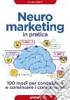 Neuromarketing in pratica. 100 modi per conquistare e convincere i consumatori libro