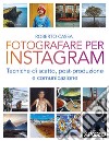 Fotografare per Instagram. Tecniche di scatto, post-produzione e comunicazione libro