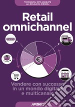 Retail omnichannel. Vendere con successo in un mondo digitale e multicanale libro