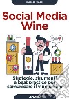 Social media wine. Strategie, strumenti e best practice per comunicare il vino online libro