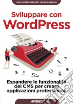 Sviluppare con WordPress. Espandere le funzionalità del CMS per creare applicazioni professionali