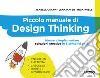 Piccolo manuale di Design Thinking. Ideare e implementare soluzioni creative in 6 semplici passi libro