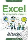 Excel. Dal problema alla soluzione. Per le versioni 2019, 2016 e 2013 libro di Floria Gianclaudio