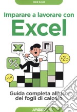 Imparare a lavorare con Excel. Guida completa all'uso dei fogli di calcolo libro