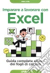 Imparare a lavorare con Excel. Guida completa all'uso dei fogli di calcolo libro di Davis Mike