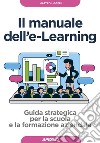 Manuale dell'E-learning. Guida strategica per la scuola e la formazione aziendale libro