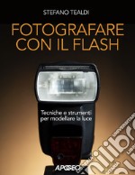 Fotografare con il flash. Tecniche e strumenti per modellare la luce. Ediz. illustrata libro