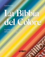 La Bibbia del colore. La guida definitiva ai colori nell'arte e nel design. Ediz. a colori