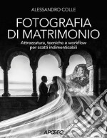 Fotografia di matrimonio. Attrezzatura, tecniche e workflow per scatti indimenticabili