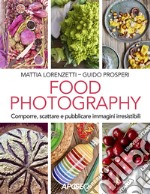 Food photography. Comporre, scattare e pubblicare immagini irresistibili