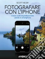 Fotografare con l'iPhone. Catturare immagini come un professionista usando lo smartphone. Ediz. illustrata libro