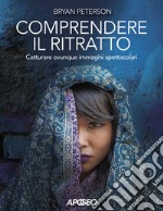 Comprendere il ritratto. Catturare ovunque immagini spettacolari libro