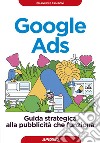 Google Ads. Guida strategica alla pubblicità che funziona libro