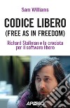 Codice libero. Free as in freedom. Richard Stallman e la crociata per il software libero. Nuova ediz. libro