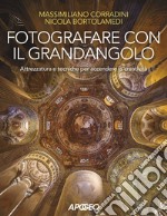 Fotografare con il grandangolo. Attrezzatura e tecniche per accendere la creatività libro