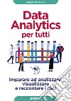 Data analytics per tutti. Imparare ad analizzare, visualizzare e raccontare i dati libro