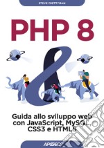 PHP 8. Guida allo sviluppo web con Javascript, MySQL, CSS3 e HTML5 libro