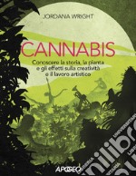 Cannabis. Conoscere la storia, la pianta e gli effetti sulla creatività e il lavoro artistico libro