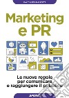 Marketing e PR. Le nuove regole per comunicare e raggiungere il pubblico libro