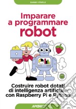 Imparare a programmare robot. Costruire robot dotati di intelligenza artificiale con Raspberry Pi e Python libro