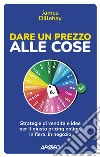 Dare un prezzo alle cose. Strategie di vendita e idee per il giusto pricing online, in fiera, in negozio libro