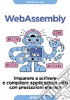 Webassembly. Imparare a scrivere e compilare applicazioni web con prestazioni elevate libro