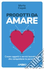 Prodotti da amare. Creare oggetti e servizi tecnologici che conquistano le persone libro