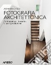 Fotografia architettonica. L'attrezzatura, lo scatto, la post-produzione libro