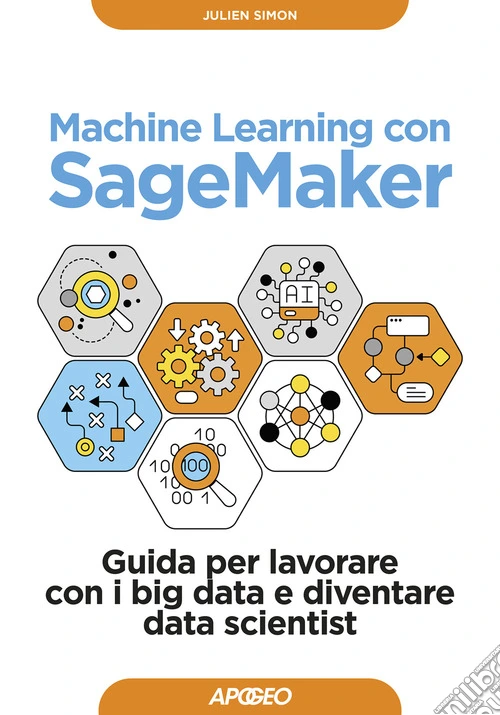 Machine learning con SageMaker. Guida per lavorare con i big data e diventare data scientist