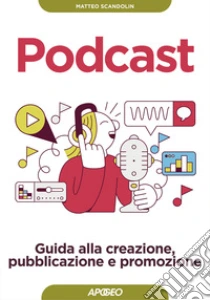 Podcast. Guida alla creazione, pubblicazione e promozione