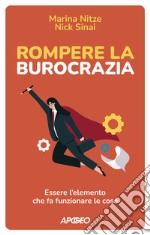 Rompere la burocrazia. Essere l'elemento che fa funzionare le cose libro