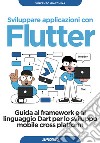 Sviluppare applicazioni con Flutter. Guida al framework e al linguaggio Dart per lo sviluppo mobile cross platform libro