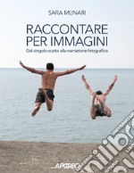 Raccontare per immagini. Dal singolo scatto alla narrazione fotografica libro