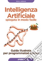 Intelligenza artificiale spiegata in modo facile. Guida illustrata per programmatori curiosi. Ediz. illustrata libro