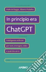 In principio era ChatGPT. Intelligenze artificiali per testi, immagini, video e quel che verrà libro