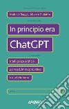 In principio era ChatGPT. Intelligenze artificiali per testi, immagini, video e quel che verrà libro di De Baggis Mafe Puliafito Alberto