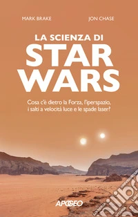 La scienza di Star Wars. Cosa c'� dietro la Forza, l'iperspazio, i salti a velocit� luce e le spade laser?